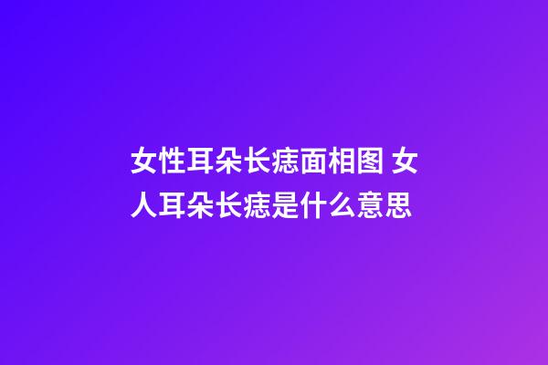 女性耳朵长痣面相图 女人耳朵长痣是什么意思